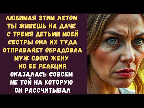 Видео: Любимая этим летом ты живешь на даче с тремя детьми моей сестры она их туда отправляет обрадовал муж