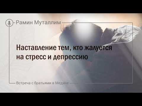 Видео: Наставление тем, кто жалуется на стресс и депрессию | Рамин Муталлим (Встреча с братьями в Медине)