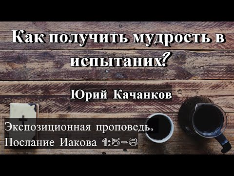 Видео: 3. Как получить мудрость в испытаниях? Иаков 1:5-8 (Экспозиционная проповедь)