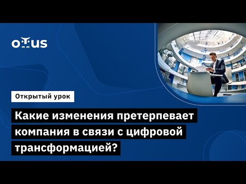 Видео: Какие изменения претерпевает компания в связи с цифровой трансформацией?