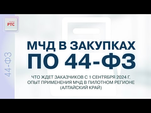 Видео: МЧД в закупках по 44-ФЗ. Что ждет заказчиков с 1.09.2024 г. Опыт применения МЧД. (08.08.2024)