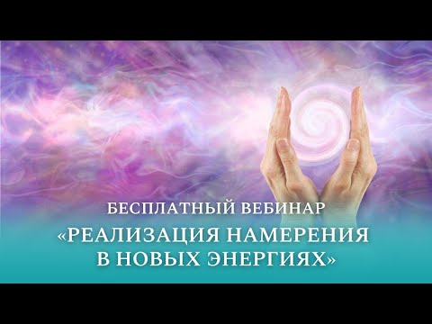 Видео: Бесплатный вебинар "Реализация намерения в новых энергиях"