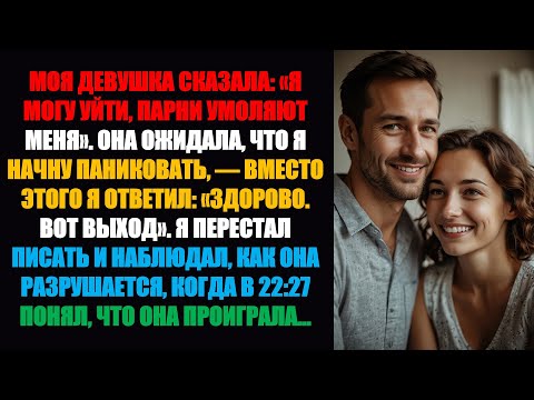 Видео: Моя девушка сказала: «Я могу уйти, парни меня умоляют». Она ожидала, что я запаникую. Но вместо этог