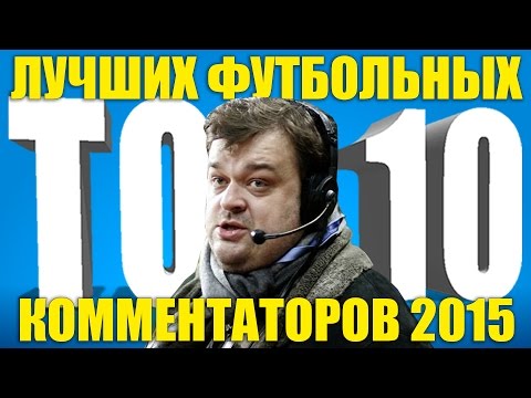 Видео: ТОП-10 лучших футбольных комментаторов 2015 года