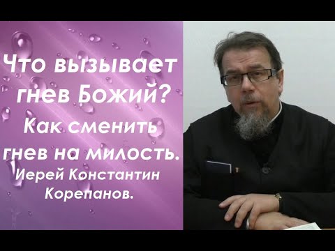 Видео: Что вызывает гнев Божий? Как сменить гнев на милость? Иерей Константин Корепанов.