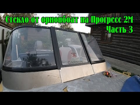 Видео: Стекло от Орионбоат 49 на лодку Прогресс 2М. Часть 3. Можно сказать финал.