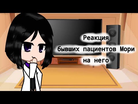 Видео: ~Реакция бывших пациентов Мори на него~