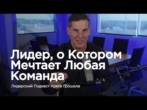 Видео: Лидер, о котором мечтает любая команда — Лидерский подкаст Крега Грошела