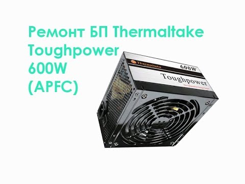 Видео: Ремонт БП Thermaltake Toughpower 600W (APFC)