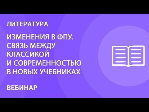 Видео: Изменения в ФПУ. Cвязь между классикой и современностью в новых учебниках литературы