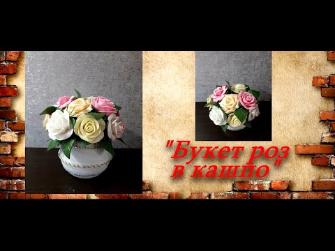 Видео: МК Букет роз в кашпо из изолона