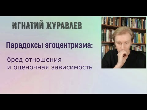 Видео: Парадоксы эгоцентризма: бред отношения и оценочная зависимость