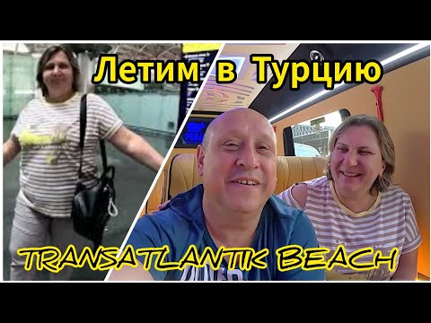 Видео: ЛЕТИМ В Турцию/TRANSATLANTIK BEACH
