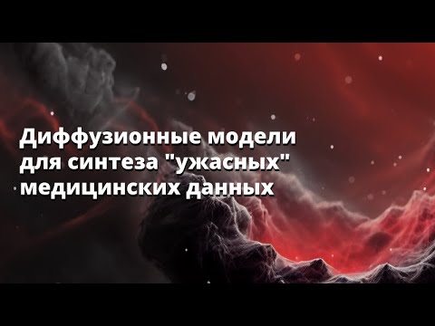 Видео: Николай Филатов | Диффузионные модели для синтеза "ужасных" медицинских данных