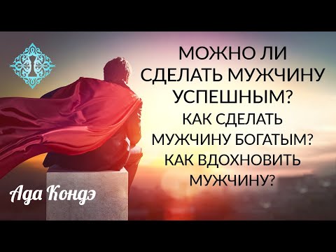 Видео: МОЖНО ЛИ СДЕЛАТЬ МУЖЧИНУ УСПЕШНЫМ? Как сделать мужчину богатым? Как вдохновить мужчину? Ада Кондэ