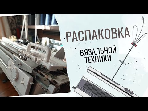 Видео: Распаковка вязальной техники от 07.06.23