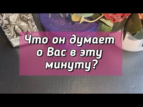 Видео: Что он думает о Вас в эту минуту?