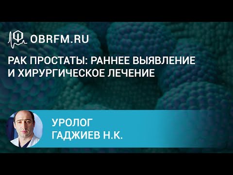 Видео: Уролог Гаджиев Н.К.: Рак простаты: раннее выявление и хирургическое лечение