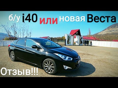 Видео: б/у Hyundai i40 или новая Lada Vesta...??? ОТЗЫВ ВЛАДЕЛЬЦА!!!