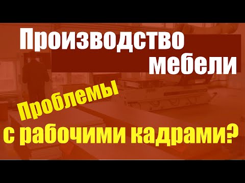 Видео: Производство мебели. Проблемы с рабочими кадрами?