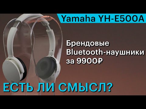 Видео: Yamaha YH-E500A — младшие BT-наушники в серии за 9900 рублей. Есть ли смысл?
