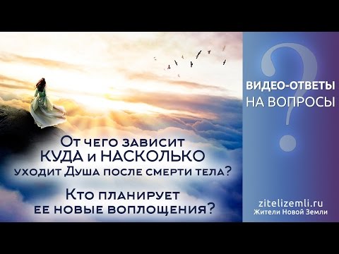 Видео: От чего зависит КУДА и НАСКОЛЬКО уходит Душа после смерти тела? Кто планирует ее новые воплощения?