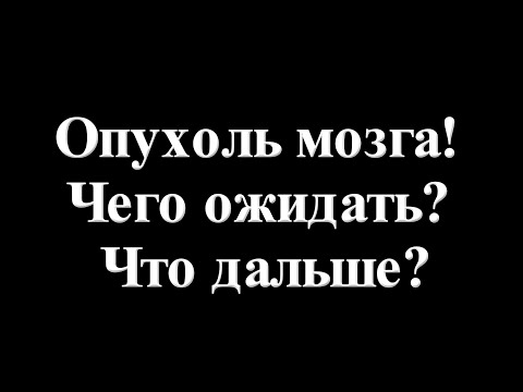 Видео: Опухоль мозга!  Чего ожидать? Что дальше?