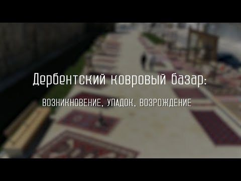 Видео: Дербентский ковровый базар: возникновение, упадок, возрождение