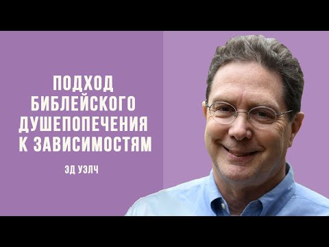 Видео: Эд Уэлч. Подход библейского душепопечения к зависимости | Проповедь (2021)