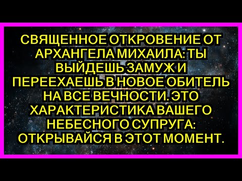 Видео: СВЯЩЕННОЕ ОТКРОВЕНИЕ ОТ АРХАНГЕЛА МИХАИЛА: ТЫ ВЫЙДЕШЬ ЗАМУЖ И ПЕРЕЕХАЕШЬ В НОВОЕ ОБИТЕЛЬ НА ВСЕ...