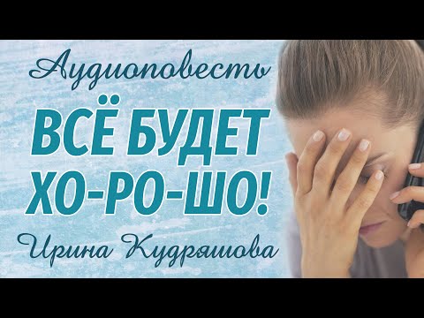 Видео: ВСЁ БУДЕТ ХОРОШО. Новая аудиоповесть. Ирина Кудряшова