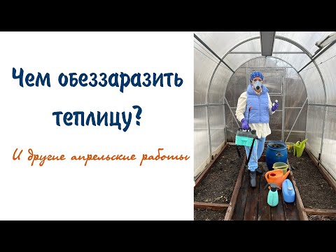 Видео: Чем обеззаразить теплицу? И другие апрельские работы