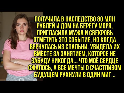 Видео: Получила в наследство 80 млн рублей и дом на берегу моря, пригласила мужа и свекровь, но