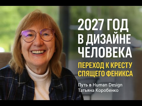 Видео: ТАТЬЯНА КОРОБЕНКО: 2027 год в Дизайне Человека - новое начало. Часть 3.