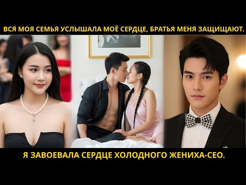 Видео: Вся моя семья услышала моё сердце, братья меня защищают. Я завоевала сердце холодного жениха-CEO.