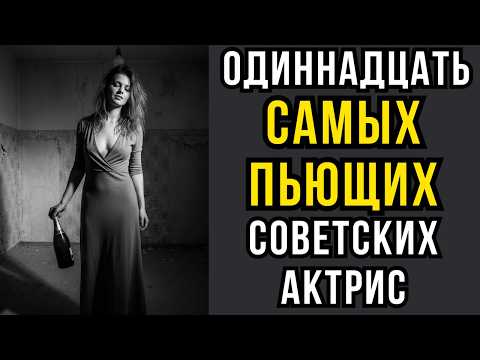 Видео: Одиннадцать САМЫХ ПЬЮЩИХ советских актрис