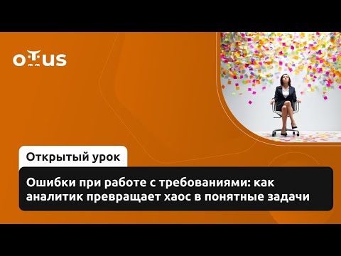 Видео: Ошибки при работе с требованиями: как аналитик превращает хаос в понятные задачи