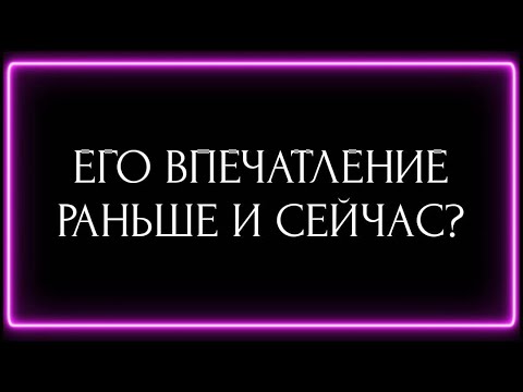 Видео: ЕГО ВПЕЧАТЛЕНИЕ О ВАС РАНЬШЕ И СЕЙЧАС?