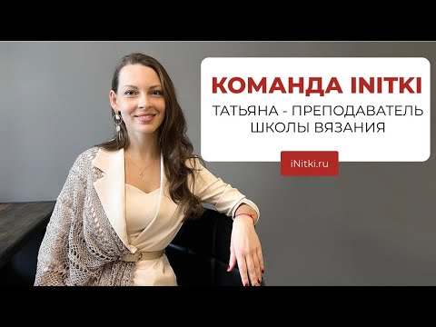 Видео: КОМАНДА iNitki - преподаватель школы вязания Татьяна