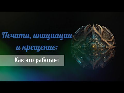 Видео: Печати, инициации и крещение: как это работает (Maelinhon)