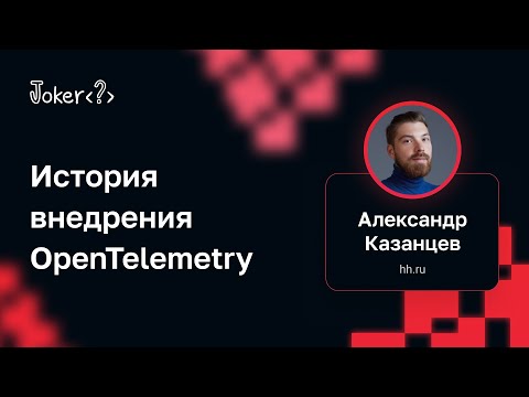 Видео: Александр Казанцев (hh.ru) — История внедрения OpenTelemetry