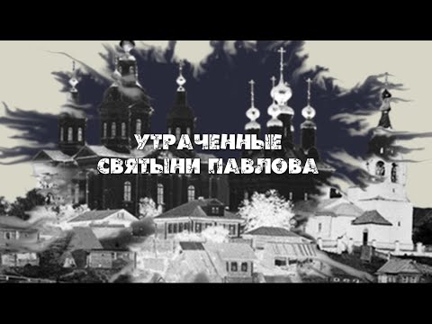 Видео: Утраченные Святыни города Павлово