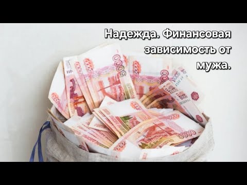 Видео: Надежда. Финансовая зависимость от мужа.