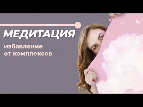 Видео: Медитация. Как избавиться от комплекса неполноценности и обрести уверенность?