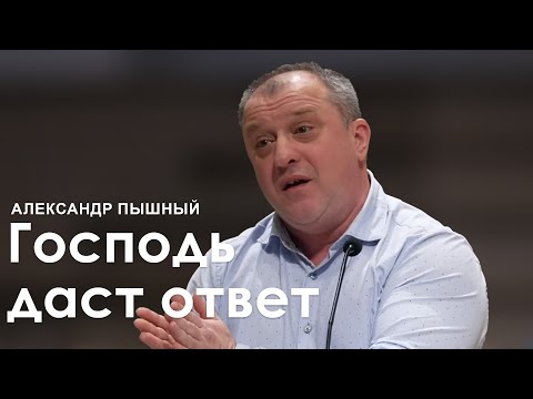 Видео: Господь даст ответ - Александр Пышный (Проповедь)