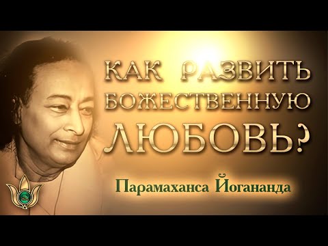 Видео: Как культивировать Божественную Любовь. Парамаханса Йогананда