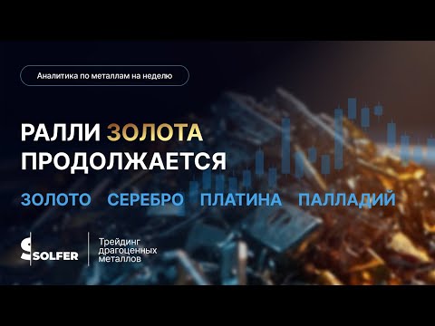Видео: Ралли золота продолжается! Аналитика по металлам от Сольфер