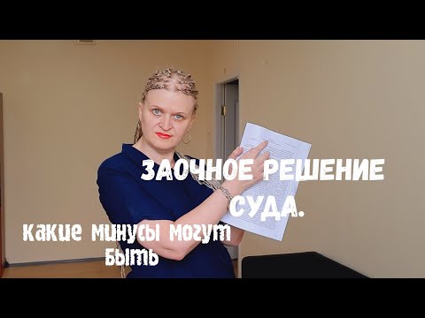 Видео: ЗАОЧНОЕ РЕШЕНИЕ СУДА.КАКИЕ МОГУТ БЫТЬ МИНУСЫ