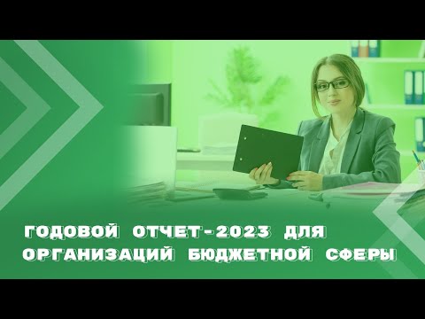 Видео: Годовой отчет - 2023 для организаций бюджетной сферы: ключевые моменты