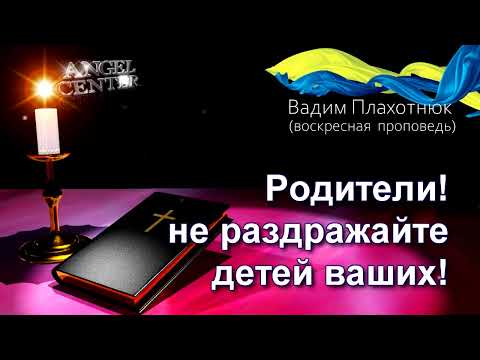 Видео: Вадим Плахотнюк Родители не раздражайте детей ваших